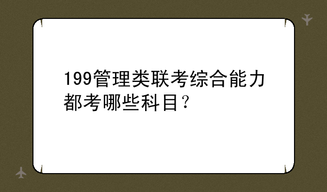 199管理类联考综合能力都考哪些科目？