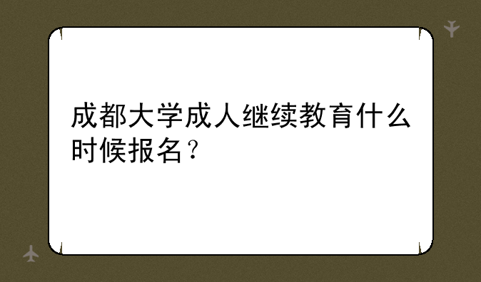 成都大学成人继续教育什么时候报名？