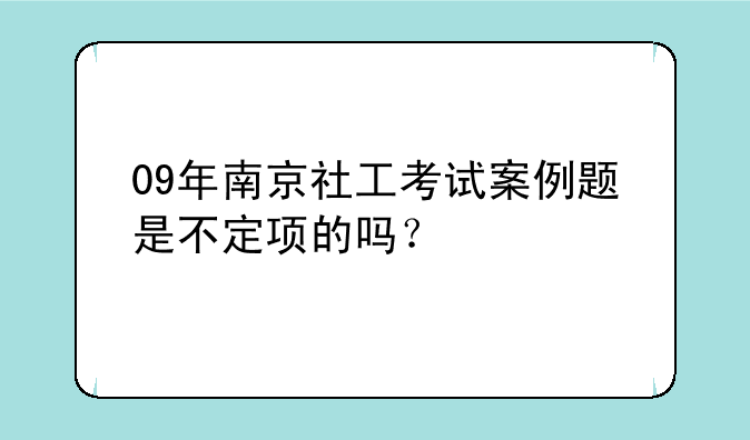 09年南京社工考试案例题是不定项的吗？