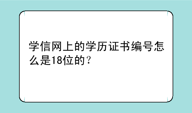学信网上的学历证书编号怎么是18位的？