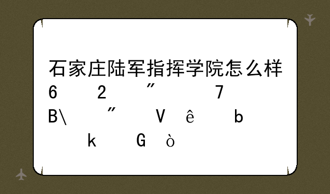 石家庄陆军指挥学院怎么样?包分配吗?分数线是多少？