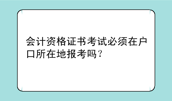 会计资格证书考试必须在户口所在地报考吗？