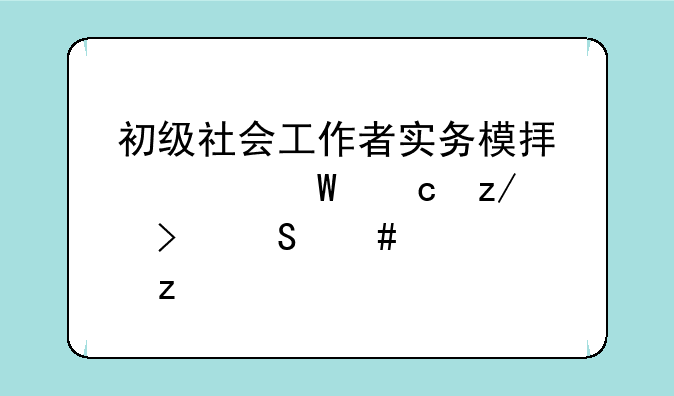 初级社会工作者实务模拟考试题型及答案解析