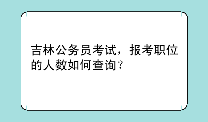 吉林公务员考试，报考职位的人数如何查询？