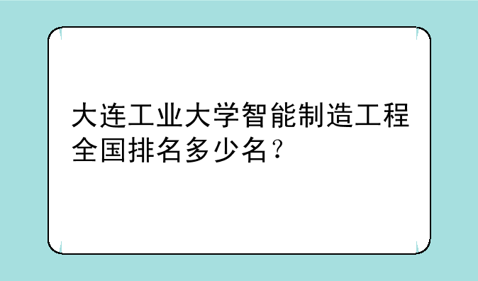 大连工业大学智能制造工程全国排名多少名？