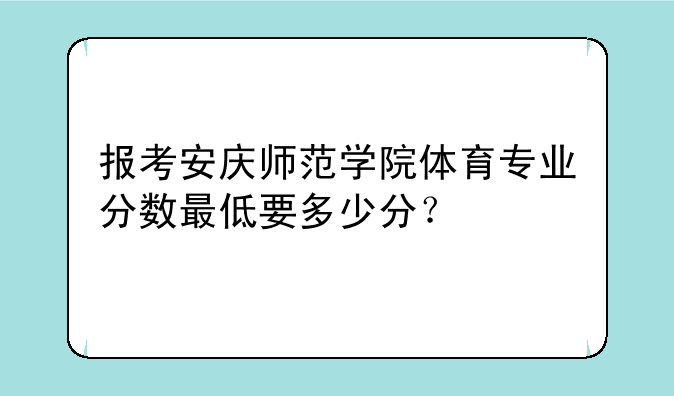报考安庆师范学院体育专业分数最低要多少分？