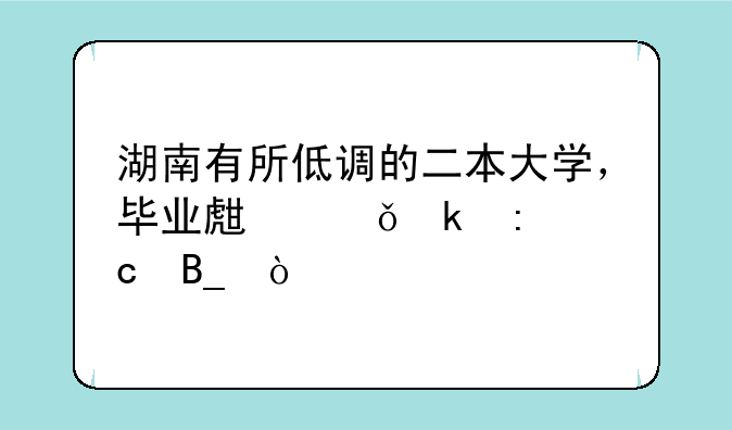 湖南有所低调的二本大学，毕业生就业率高吗？