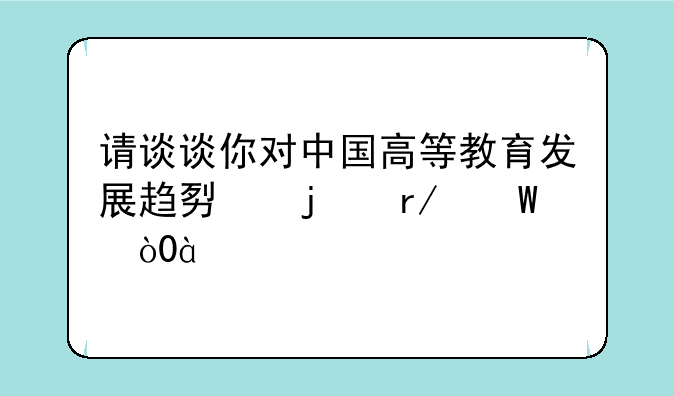 请谈谈你对中国高等教育发展趋势的看法，800字