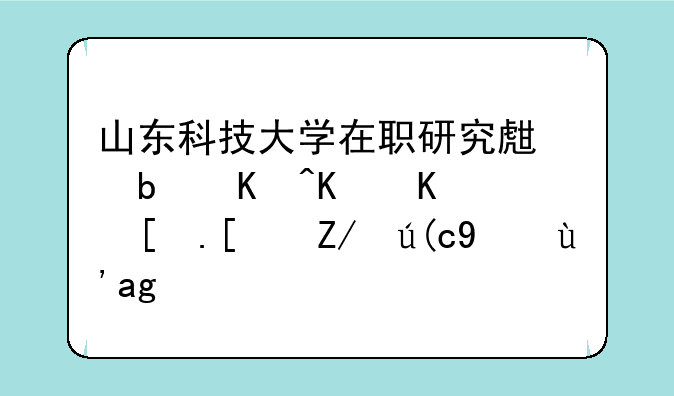 山东科技大学在职研究生是以什么形式进行招生的？