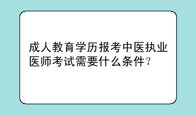 成人教育学历报考中医执业医师考试需要什么条件？