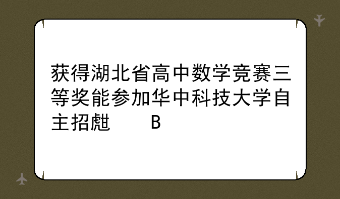 获得湖北省高中数学竞赛三等奖能参加华中科技大学自主招生吗
