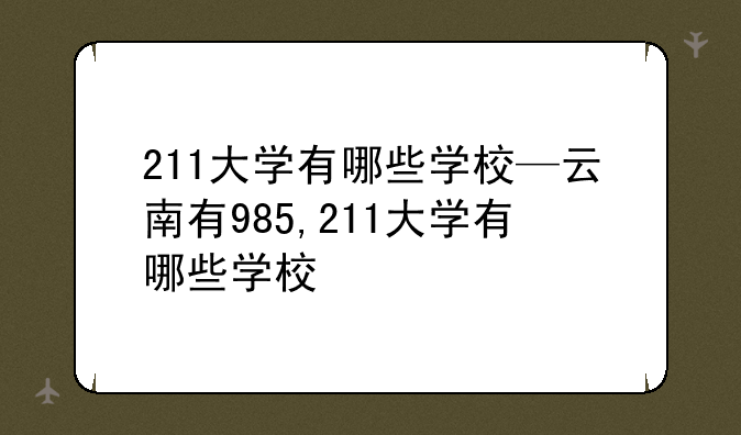 211大学有哪些学校—云南有985,211大学有哪些学校