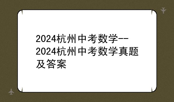 2024杭州中考数学--2024杭州中考数学真题及答案