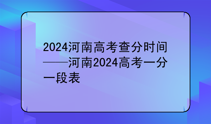 2024河南高考查分时间——河南2024高考一分一段表