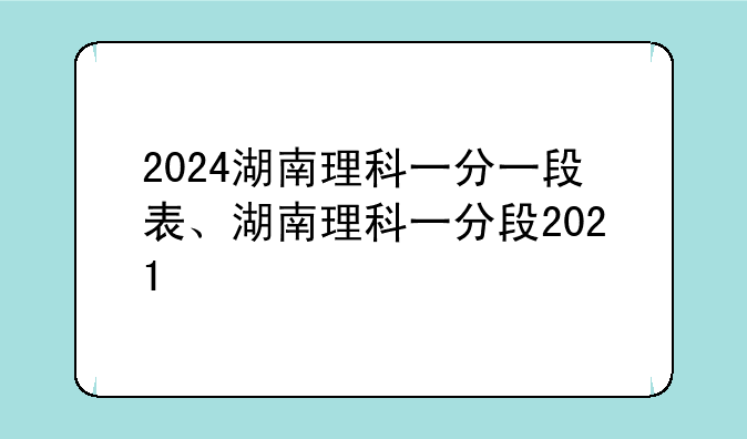 2024湖南理科一分一段表、湖南理科一分段2021