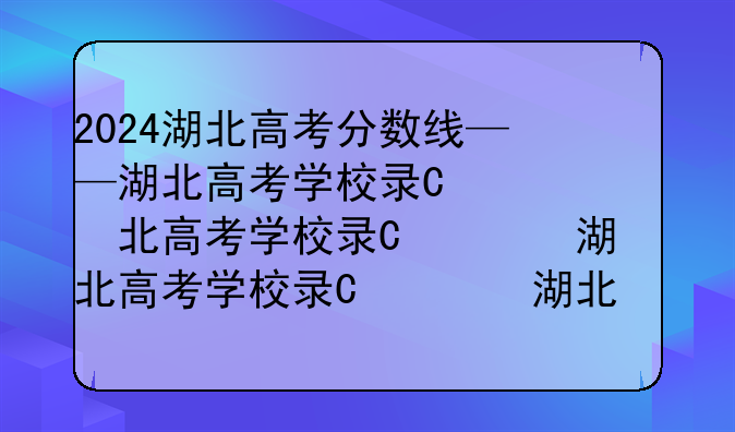 2024湖北高考分数线——湖北高考学校录取分数线