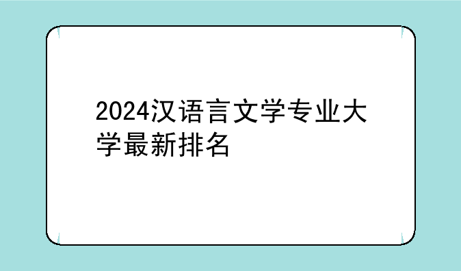 2024汉语言文学专业大学最新排名