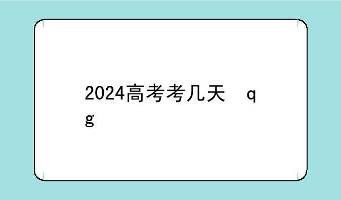 2024高考考几天，2024的高考时间