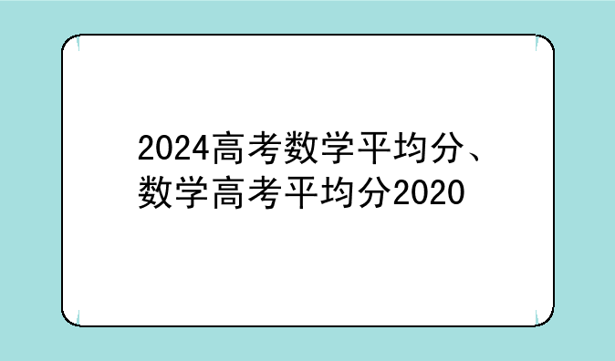 2024高考数学平均分、数学高考平均分2020