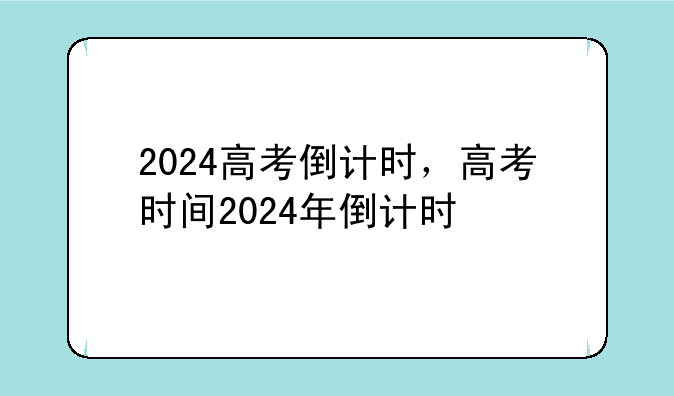 2024高考倒计时，高考时间2024年倒计时