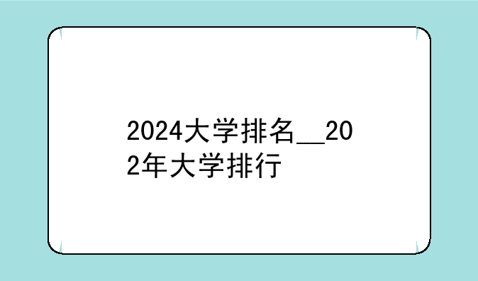 2024大学排名__202年大学排行