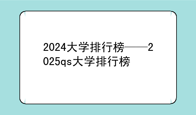 2024大学排行榜——2025qs大学排行榜