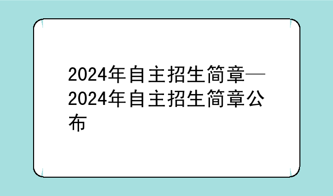 2024年自主招生简章—2024年自主招生简章公布