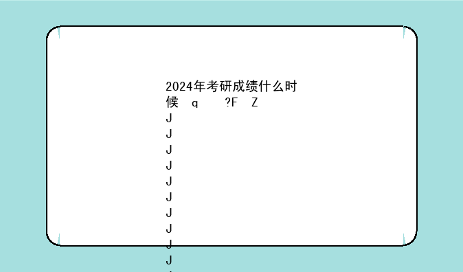 2024年考研成绩什么时候出来--2025考研成绩公布的时间