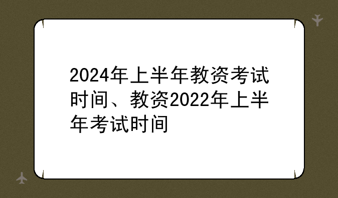 2024年上半年教资考试时间、教资2022年上半年考试时间