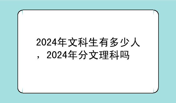 2024年文科生有多少人，2024年分文理科吗