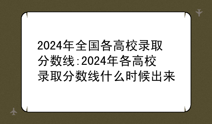 2024年全国各高校录取分数线:2024年各高校录取分数线什么时候出来