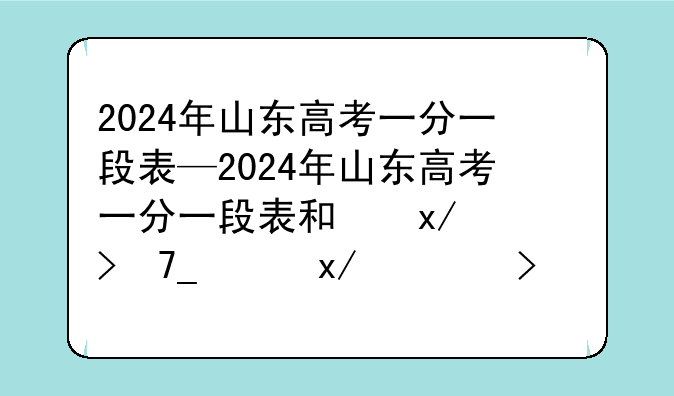 2024年山东高考一分一段表—2024年山东高考一分一段表和位次对照表