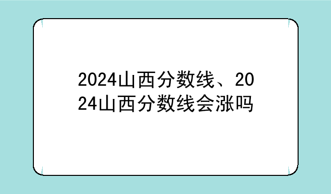 2024山西分数线、2024山西分数线会涨吗