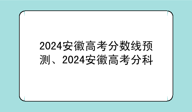 2024安徽高考分数线预测、2024安徽高考分科
