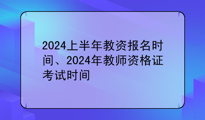 2024上半年教资报名时间、2024年教师资格证考试时间