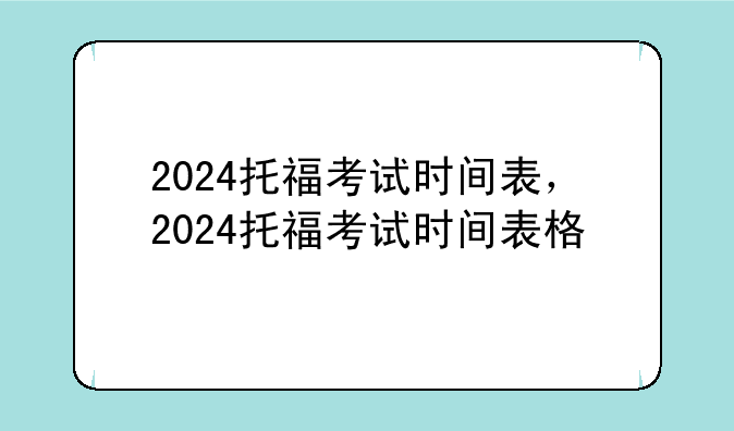 2024托福考试时间表，2024托福考试时间表格