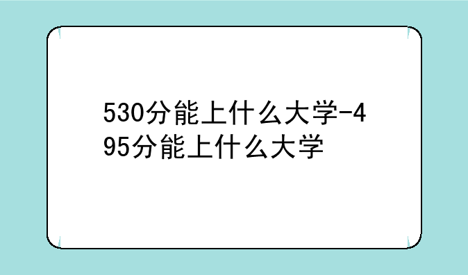 530分能上什么大学-495分能上什么大学