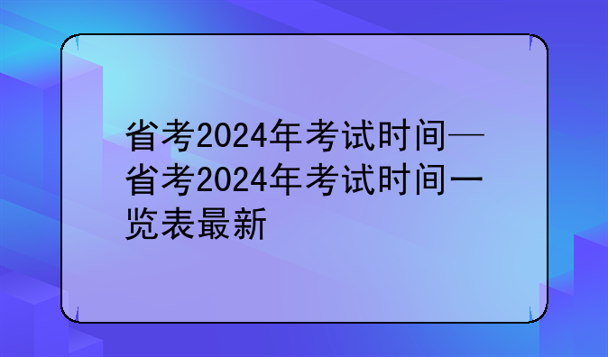 省考2024年考试时间—省考2024年考试时间一览表最新