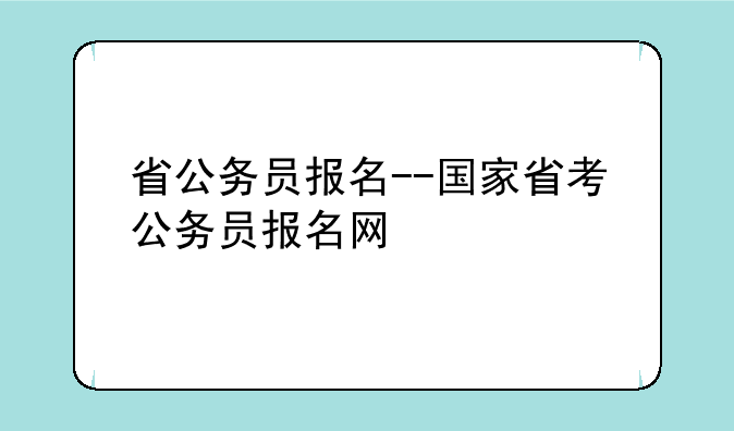 省公务员报名--国家省考公务员报名网