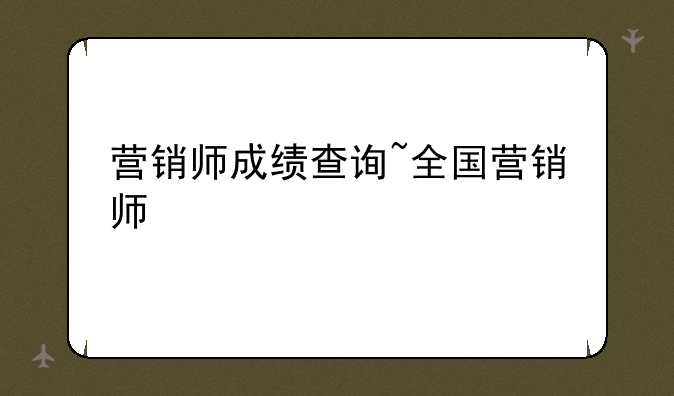 营销师成绩查询~全国营销师