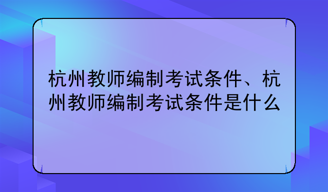 杭州教师编制考试条件、杭州教师编制考试条件是什么