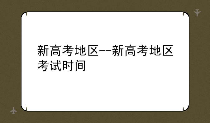 新高考地区--新高考地区考试时间
