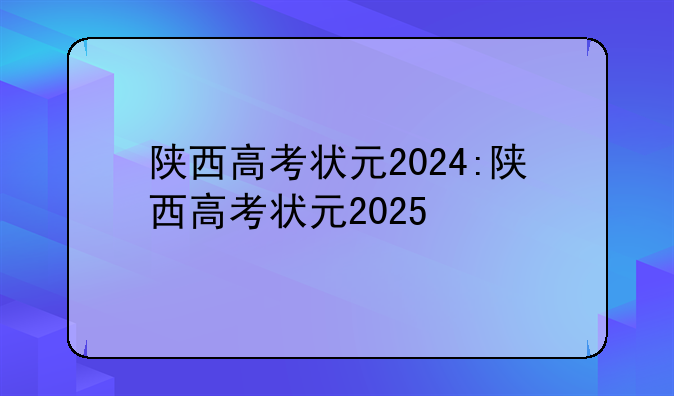 陕西高考状元2024:陕西高考状元2025
