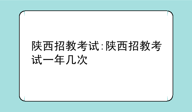 陕西招教考试:陕西招教考试一年几次