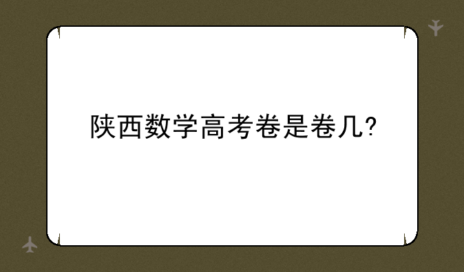 陕西数学高考卷是卷几?