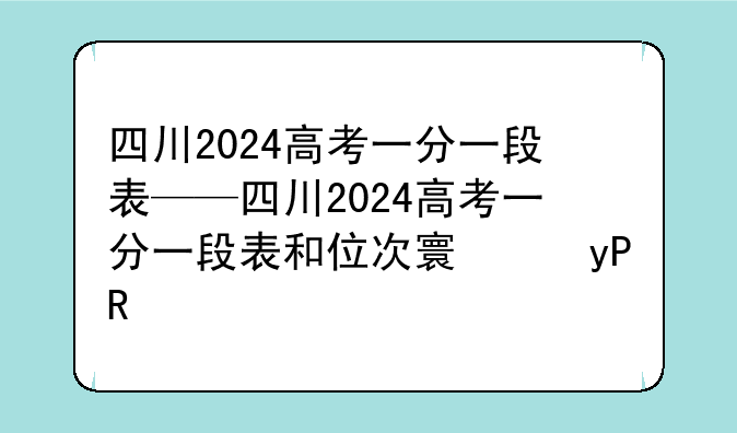 四川2024高考一分一段表——四川2024高考一分一段表和位次对照表