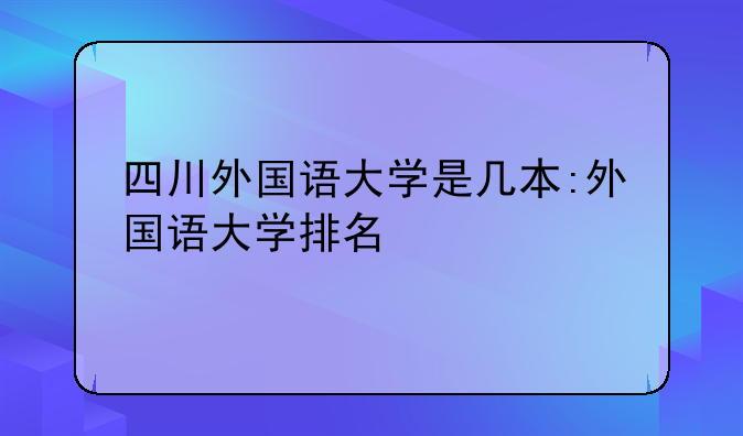四川外国语大学是几本:外国语大学排名