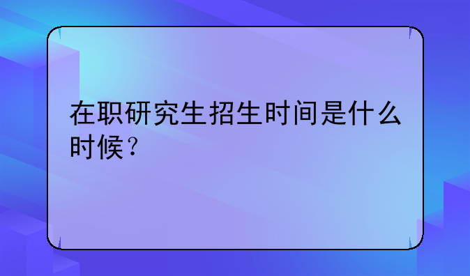 在职研究生招生时间是什么时候？