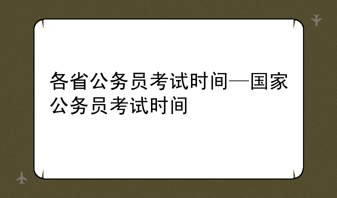 各省公务员考试时间—国家公务员考试时间