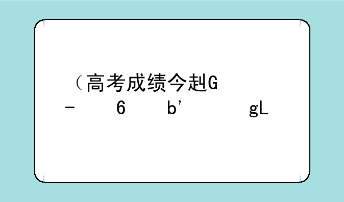 （高考成绩今起公布）高考成绩今起公布安徽